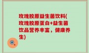 玫瑰胶原益生菌饮料(玫瑰胶原蛋白+益生菌饮品营养丰富，健康养生)