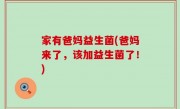 家有爸妈益生菌(爸妈来了，该加益生菌了！)