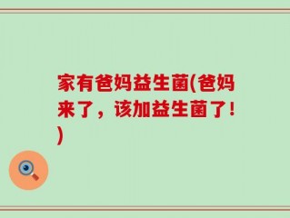 家有爸妈益生菌(爸妈来了，该加益生菌了！)