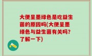 大便呈墨绿色是吃益生菌的原因吗(大便呈墨绿色与益生菌有关吗？了解一下)