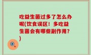 吃益生菌过多了怎么办呢(饮食误区！多吃益生菌会有哪些副作用？)
