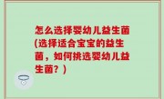 怎么选择婴幼儿益生菌(选择适合宝宝的益生菌，如何挑选婴幼儿益生菌？)