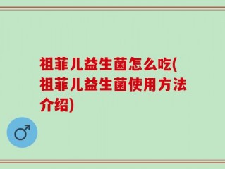 祖菲儿益生菌怎么吃(祖菲儿益生菌使用方法介绍)