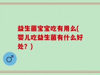 益生菌宝宝吃有用么(婴儿吃益生菌有什么好处？)