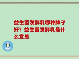益生菌发酵乳哪种牌子好？益生菌发酵乳是什么意思