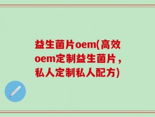 益生菌片oem(高效oem定制益生菌片，私人定制私人配方)