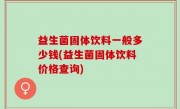 益生菌固体饮料一般多少钱(益生菌固体饮料价格查询)