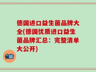德国进口益生菌品牌大全(德国优质进口益生菌品牌汇总：完整清单大公开)