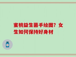 蜜桃益生菌手绘图？女生如何保持好身材