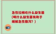 急性拉稀吃什么益生菌(喝什么益生菌有助于缓解急性腹泻？)