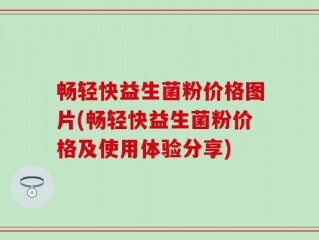 畅轻快益生菌粉价格图片(畅轻快益生菌粉价格及使用体验分享)