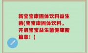 新宝宝康固体饮料益生菌(宝宝康固体饮料，开启宝宝益生菌健康新篇章！)