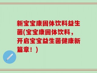 新宝宝康固体饮料益生菌(宝宝康固体饮料，开启宝宝益生菌健康新篇章！)