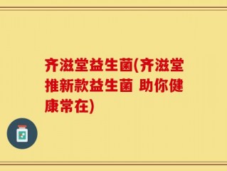 齐滋堂益生菌(齐滋堂推新款益生菌 助你健康常在)