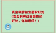 麦金利牌益生菌粉好处(麦金利牌益生菌粉的好处，你知道吗？)