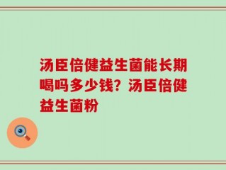 汤臣倍健益生菌能长期喝吗多少钱？汤臣倍健益生菌粉