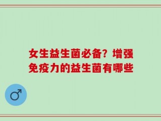 女生益生菌必备？增强免疫力的益生菌有哪些