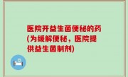 医院开益生菌便秘的药(为缓解便秘，医院提供益生菌制剂)