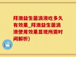拜澳益生菌滴液吃多久有效果_拜澳益生菌滴液使用效果显现所需时间解析)