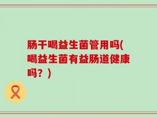 肠干喝益生菌管用吗(喝益生菌有益肠道健康吗？)