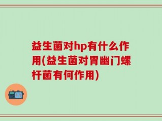 益生菌对hp有什么作用(益生菌对胃幽门螺杆菌有何作用)