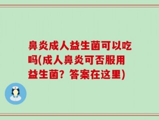 鼻炎成人益生菌可以吃吗(成人鼻炎可否服用益生菌？答案在这里)
