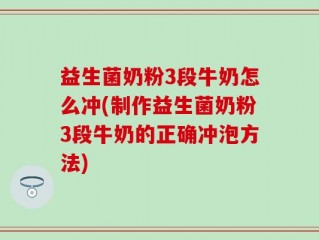 益生菌奶粉3段牛奶怎么冲(制作益生菌奶粉3段牛奶的正确冲泡方法)