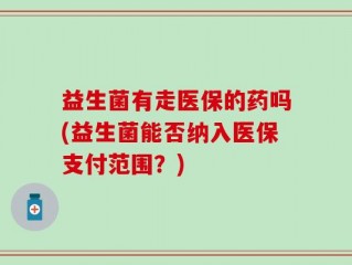 益生菌有走医保的药吗(益生菌能否纳入医保支付范围？)