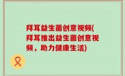 拜耳益生菌创意视频(拜耳推出益生菌创意视频，助力健康生活)