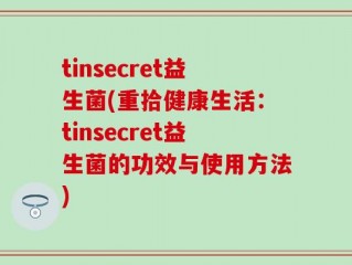 tinsecret益生菌(重拾健康生活：tinsecret益生菌的功效与使用方法)
