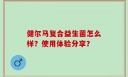 健尔马复合益生菌怎么样？使用体验分享？