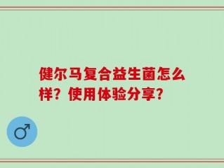 健尔马复合益生菌怎么样？使用体验分享？