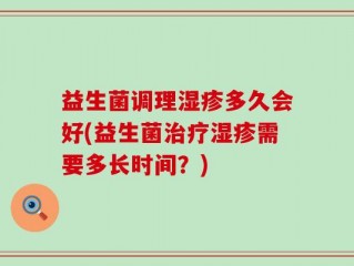 益生菌调理湿疹多久会好(益生菌治疗湿疹需要多长时间？)