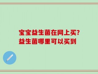 宝宝益生菌在网上买？益生菌哪里可以买到
