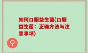 如何口服益生菌(口服益生菌：正确方法与注意事项)