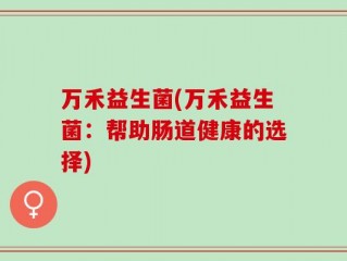 万禾益生菌(万禾益生菌：帮助肠道健康的选择)