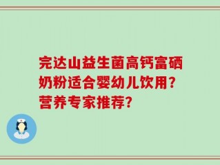 完达山益生菌高钙富硒奶粉适合婴幼儿饮用？营养专家推荐？