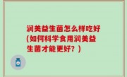 润美益生菌怎么样吃好(如何科学食用润美益生菌才能更好？)