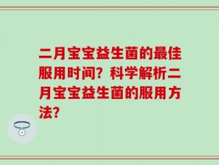 二月宝宝益生菌的最佳服用时间？科学解析二月宝宝益生菌的服用方法？