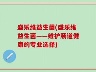 盛乐维益生菌(盛乐维益生菌——维护肠道健康的专业选择)