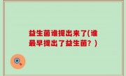 益生菌谁提出来了(谁最早提出了益生菌？)