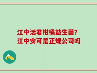 江中活君柑橘益生菌？江中安可是正规公司吗