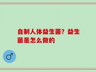 自制人体益生菌？益生菌是怎么做的