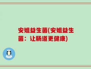 安姐益生菌(安姐益生菌：让肠道更健康)
