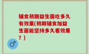 辅食初期益生菌吃多久有效果(初期辅食加益生菌能坚持多久看效果？)