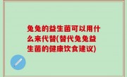 兔兔的益生菌可以用什么来代替(替代兔兔益生菌的健康饮食建议)