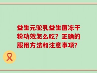 益生元驼乳益生菌冻干粉功效怎么吃？正确的服用方法和注意事项？