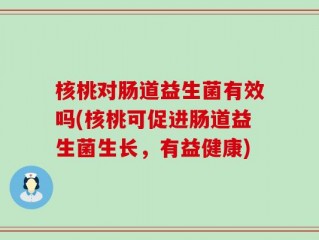 核桃对肠道益生菌有效吗(核桃可促进肠道益生菌生长，有益健康)
