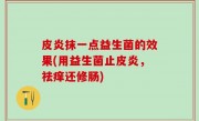 皮炎抹一点益生菌的效果(用益生菌止皮炎，祛痒还修肠)