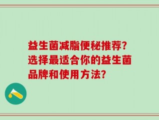 益生菌减脂便秘推荐？选择最适合你的益生菌品牌和使用方法？